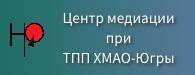 Центр медиации при ТПП ХМАО-Югры Центр медиации при ТПП ХМАО-Югры.